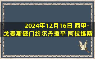 2024年12月16日 西甲-戈麦斯破门约尔丹扳平 阿拉维斯1-1毕尔巴鄂